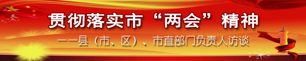 貫徹落實(shí)市“兩會(huì)”精神——縣（市、區(qū)）、市直部門負(fù)責(zé)人訪談