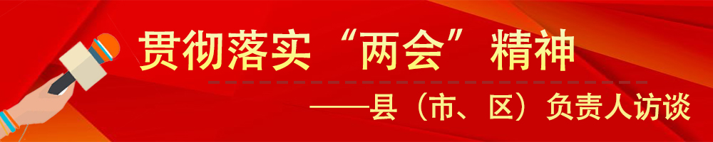 貫徹落實(shí)市“兩會(huì)”精神——縣（市、區(qū)）負(fù)責(zé)人訪談