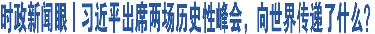 時政新聞眼丨習近平出席兩場歷史性峰會，向世界傳遞了什么？