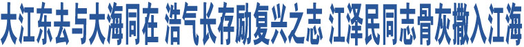 大江東去與大海同在 浩氣長存勵復興之志 江澤民同志骨灰撒入江海