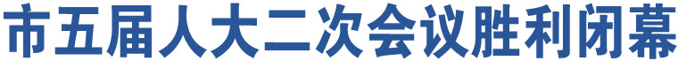 市五屆人大二次會議勝利閉幕