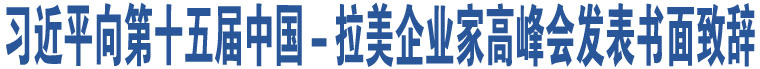 習近平向第十五屆中國－拉美企業(yè)家高峰會發(fā)表書面致辭