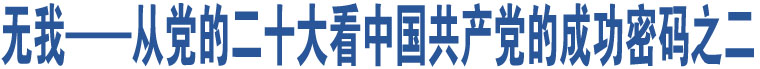 無(wú)我——從黨的二十大看中國(guó)共產(chǎn)黨的成功密碼之二