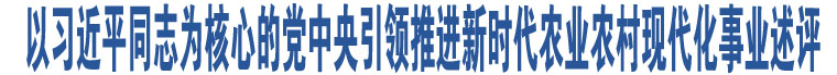 以習(xí)近平同志為核心的黨中央引領(lǐng)推進(jìn)新時(shí)代農(nóng)業(yè)農(nóng)村現(xiàn)代化事業(yè)述評(píng)