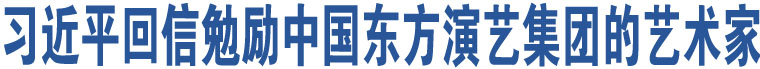 習(xí)近平回信勉勵中國東方演藝集團的藝術(shù)家