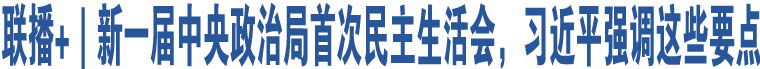 聯(lián)播+｜新一屆中央政治局首次民主生活會，習(xí)近平強調(diào)這些要點