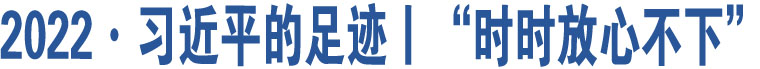 2022·習近平的足跡丨“時時放心不下”