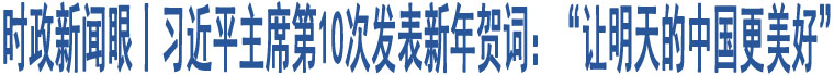 時政新聞眼丨習近平主席第10次發(fā)表新年賀詞：“讓明天的中國更美好”