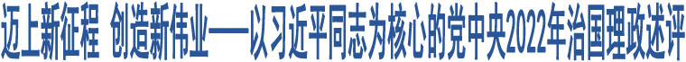 邁上新征程 創(chuàng)造新偉業(yè)——以習近平同志為核心的黨中央2022年治國理政述評