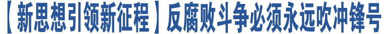 【新思想引領(lǐng)新征程】反腐敗斗爭必須永遠吹沖鋒號