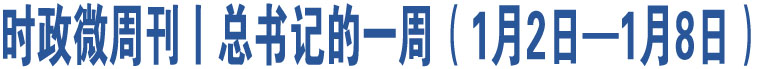 時政微周刊丨總書記的一周（1月2日—1月8日）