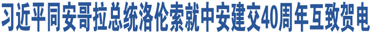 習(xí)近平同安哥拉總統(tǒng)洛倫索就中安建交40周年互致賀電