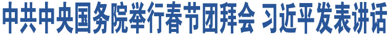 中共中央國(guó)務(wù)院舉行春節(jié)團(tuán)拜會(huì) 習(xí)近平發(fā)表講話