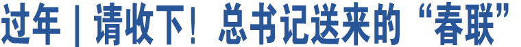 過(guò)年｜請(qǐng)收下！總書(shū)記送來(lái)的“春聯(lián)”