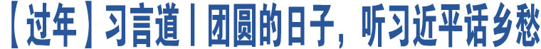 【過(guò)年】習(xí)言道丨團(tuán)圓的日子，聽(tīng)習(xí)近平話鄉(xiāng)愁