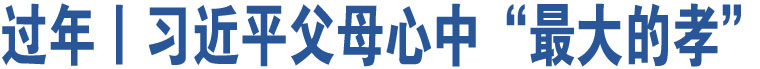 過(guò)年丨習(xí)近平父母心中“最大的孝”