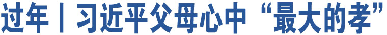 過(guò)年丨習(xí)近平父母心中“最大的孝”