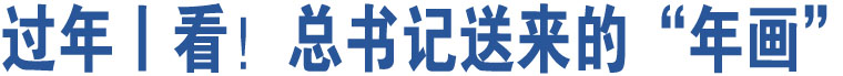 過(guò)年丨看！總書(shū)記送來(lái)的“年畫(huà)”