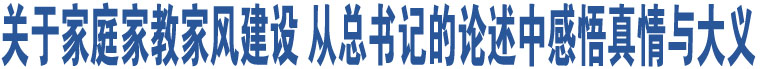 關(guān)于家庭家教家風(fēng)建設(shè) 從總書(shū)記的論述中感悟真情與大義