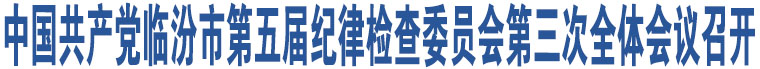 中國(guó)共產(chǎn)黨臨汾市第五屆紀(jì)律檢查委員會(huì)第三次全體會(huì)議召開