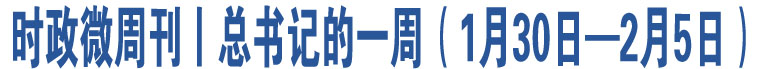 時(shí)政微周刊丨總書記的一周（1月30日—2月5日）