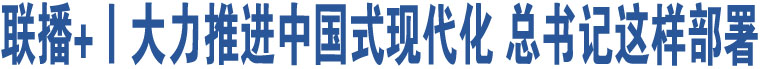 聯(lián)播+丨大力推進(jìn)中國(guó)式現(xiàn)代化 總書(shū)記這樣部署