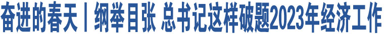 奮進的春天丨綱舉目張 總書記這樣破題2023年經濟工作