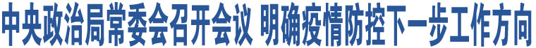 中央政治局常委會召開會議 明確疫情防控下一步工作方向