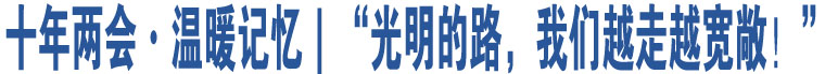 十年兩會·溫暖記憶｜“光明的路，我們越走越寬敞！”