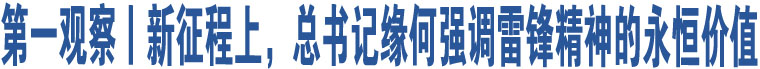 第一觀察丨新征程上，總書記緣何強(qiáng)調(diào)雷鋒精神的永恒價值