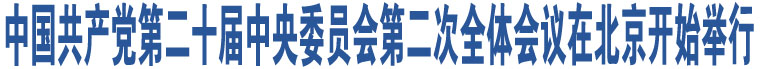 中國共產(chǎn)黨第二十屆中央委員會第二次全體會議在北京開始舉行