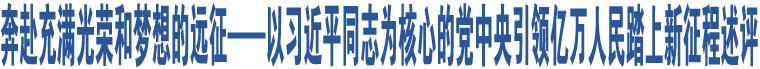 奔赴充滿光榮和夢想的遠(yuǎn)征——以習(xí)近平同志為核心的黨中央引領(lǐng)億萬人民踏上新征程述評