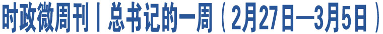 時政微周刊丨總書記的一周（2月27日—3月5日）