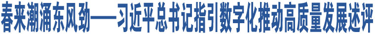 春來潮涌東風(fēng)勁——習(xí)近平總書記指引數(shù)字化推動高質(zhì)量發(fā)展述評