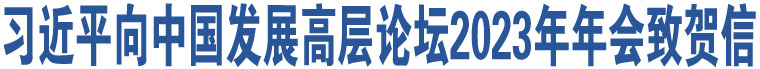 習(xí)近平向中國(guó)發(fā)展高層論壇2023年年會(huì)致賀信