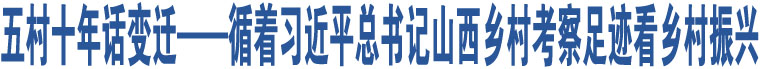 五村十年話變遷——循著習(xí)近平總書記山西鄉(xiāng)村考察足跡看鄉(xiāng)村振興