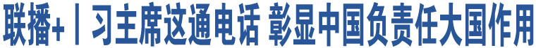 聯(lián)播+丨習(xí)主席這通電話 彰顯中國(guó)負(fù)責(zé)任大國(guó)作用