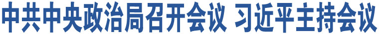 中共中央政治局召開會(huì)議 習(xí)近平主持會(huì)議