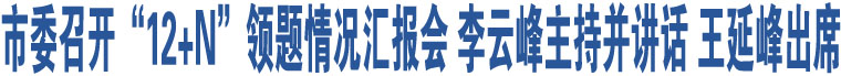 市委召開“12+N”領(lǐng)題情況匯報會 李云峰主持并講話 王延峰出席