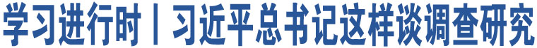 學(xué)習(xí)進(jìn)行時(shí)丨習(xí)近平總書(shū)記這樣談?wù){(diào)查研究