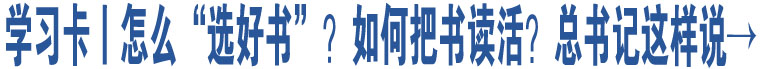 學(xué)習(xí)卡丨怎么“選好書”，如何把書讀活？總書記這樣說(shuō)→