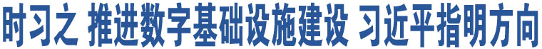 時(shí)習(xí)之 推進(jìn)數(shù)字基礎(chǔ)設(shè)施建設(shè) 習(xí)近平指明方向