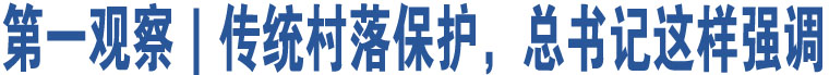 第一觀察｜傳統(tǒng)村落保護(hù)，總書記這樣強(qiáng)調(diào)