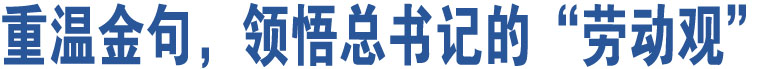 重溫金句，領(lǐng)悟總書記的“勞動(dòng)觀”