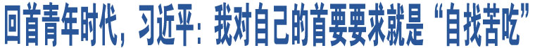 回首青年時(shí)代，習(xí)近平：我對自己的首要要求就是“自找苦吃”