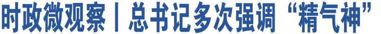 時(shí)政微觀察丨總書記多次強(qiáng)調(diào)“精氣神”