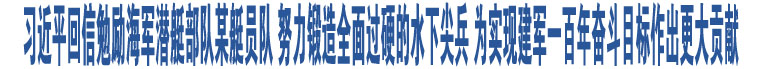 習(xí)近平回信勉勵海軍潛艇部隊某艇員隊 努力鍛造全面過硬的水下尖兵 為實現(xiàn)建軍一百年奮斗目標(biāo)作出更大貢獻(xiàn)