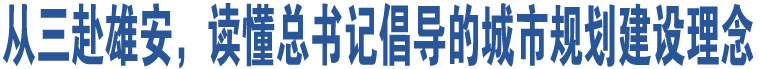 從三赴雄安，讀懂總書(shū)記倡導(dǎo)的城市規(guī)劃建設(shè)理念