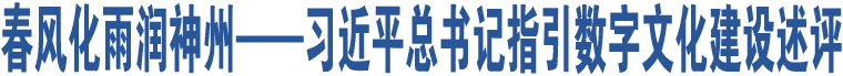 春風(fēng)化雨潤神州——習(xí)近平總書記指引數(shù)字文化建設(shè)述評(píng)