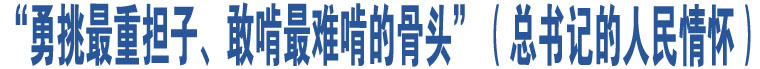 “勇挑最重?fù)?dān)子、敢啃最難啃的骨頭”（總書記的人民情懷）